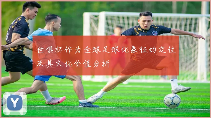 世俱杯作为全球足球化象征的定位及其文化价值分析