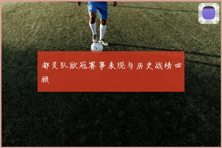 都灵队欧冠赛事表现与历史战绩回顾
