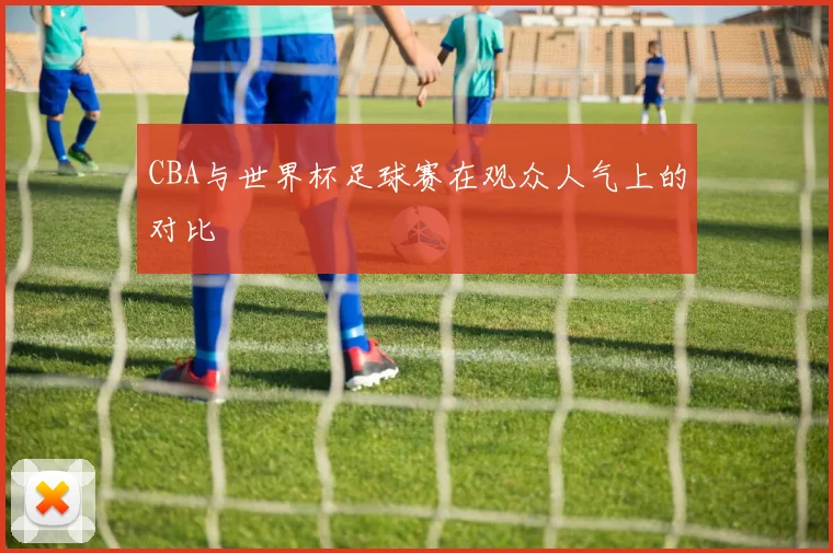 CBA与世界杯足球赛在观众人气上的对比