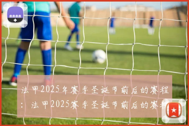 法甲2025年赛季圣诞节前后的赛程：法甲2025赛季圣诞节前后的赛程分析