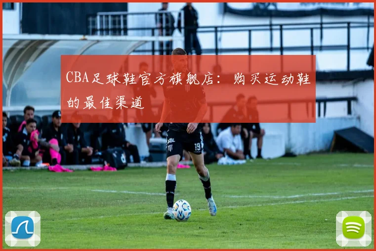 CBA足球鞋官方旗舰店：购买运动鞋的最佳渠道