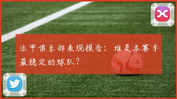 法甲俱乐部表现报告：谁是本赛季最稳定的球队？