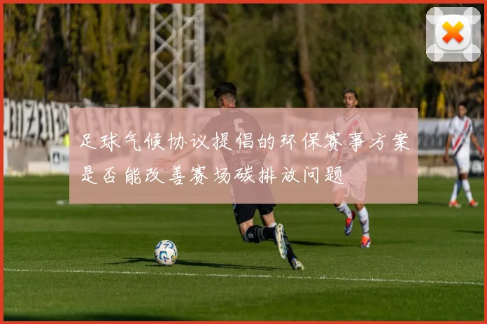 足球气候协议提倡的环保赛事方案是否能改善赛场碳排放问题