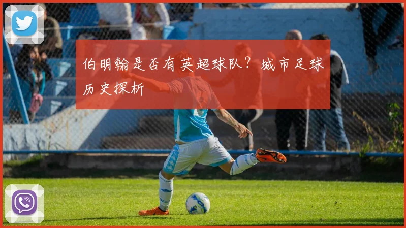 伯明翰是否有英超球队？城市足球历史探析